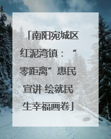 南阳宛城区红泥湾镇：“零距离”惠民宣讲 绘就民生幸福画卷