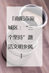 南阳市宛城区：“三个坚持”激活文明乡风
