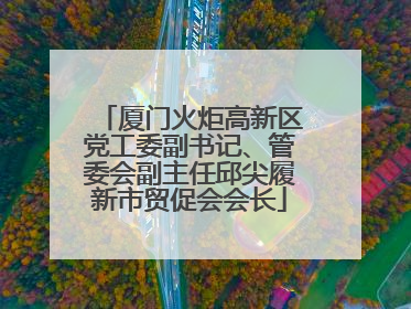 厦门火炬高新区党工委副书记、管委会副主任邱尖履新市贸促会会长