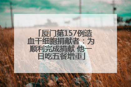 厦门第157例造血干细胞捐献者：为顺利完成捐献 他一日吃五餐增重