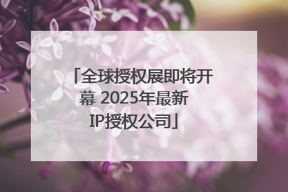 全球授权展即将开幕 2025年最新IP授权公司