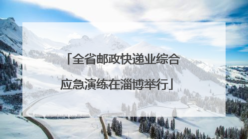 全省邮政快递业综合应急演练在淄博举行
