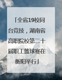 全省19校同台竞技，湖南省高职院校第二十届职工篮球赛在衡阳举行