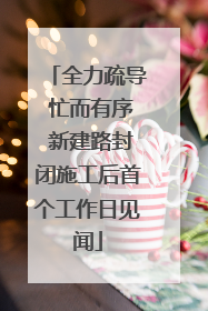 全力疏导 忙而有序 新建路封闭施工后首个工作日见闻