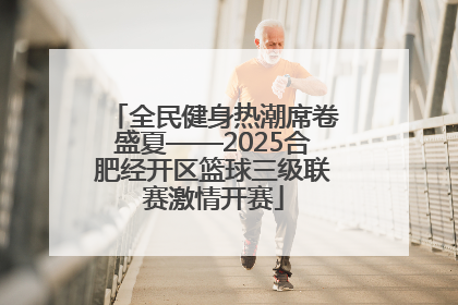 全民健身热潮席卷盛夏——2025合肥经开区篮球三级联赛激情开赛