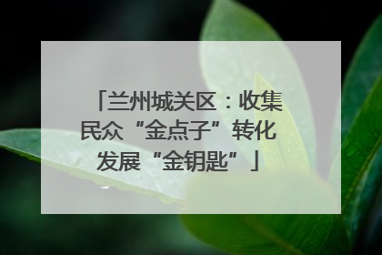 兰州城关区：收集民众“金点子”转化发展“金钥匙”