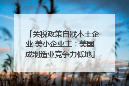 关税政策自戕本土企业 美小企业主：美国成制造业竞争力低地