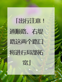 出行注意！通顺路、右堤路这两个路口将进行局部拓宽