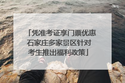 凭准考证享门票优惠 石家庄多家景区针对考生推出福利政策