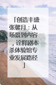 创造丰盛张馨月：从场景到内容，诠释剧本杀体验馆专业发展路径