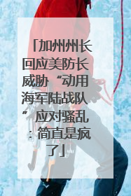 加州州长回应美防长威胁“动用海军陆战队”应对骚乱：简直是疯了
