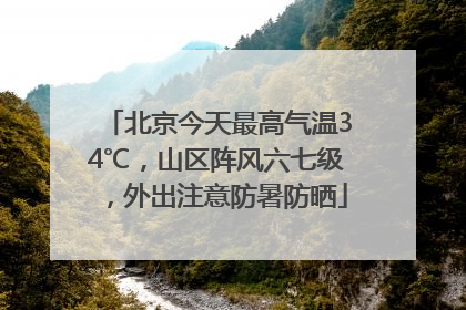 北京今天最高气温34℃，山区阵风六七级，外出注意防暑防晒