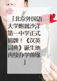北京外国语大学附属沙洋第一中学正式揭牌！《汉英词典》诞生地再续办学前缘