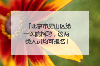 北京市房山区第一医院招聘，这两类人员均可报名