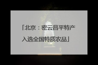 北京：密云昌平特产入选全国特质农品