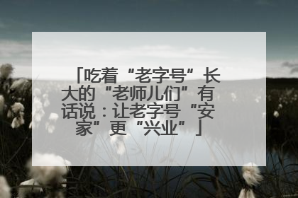 吃着“老字号”长大的“老师儿们”有话说：让老字号“安家”更“兴业”