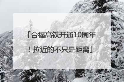 合福高铁开通10周年！拉近的不只是距离