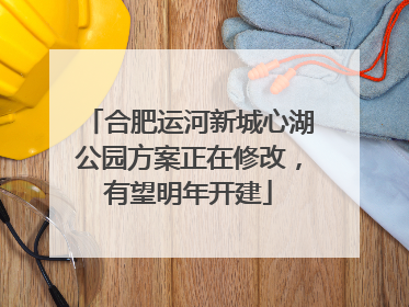 合肥运河新城心湖公园方案正在修改，有望明年开建