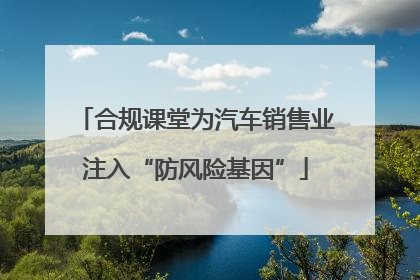 合规课堂为汽车销售业注入“防风险基因”