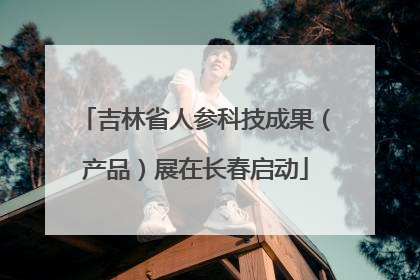吉林省人参科技成果（产品）展在长春启动