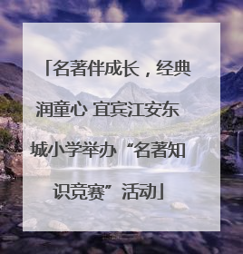 名著伴成长，经典润童心 宜宾江安东城小学举办“名著知识竞赛”活动