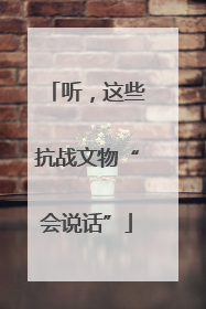听，这些抗战文物“会说话”
