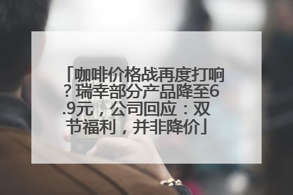 咖啡价格战再度打响？瑞幸部分产品降至6.9元，公司回应：双节福利，并非降价