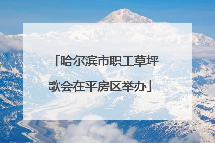 哈尔滨市职工草坪歌会在平房区举办
