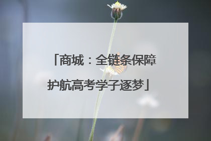 商城：全链条保障护航高考学子逐梦