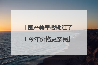 国产美早樱桃红了！今年价格更亲民