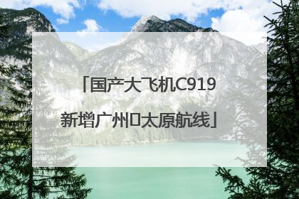 国产大飞机C919新增广州⇌太原航线