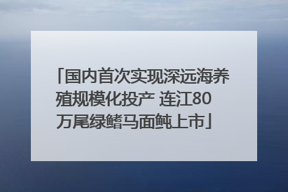 国内首次实现深远海养殖规模化投产 连江80万尾绿鳍马面鲀上市