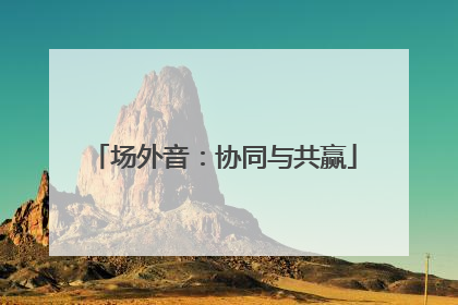 场外音：协同与共赢