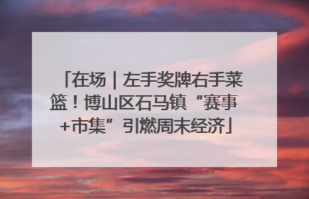 在场｜左手奖牌右手菜篮！博山区石马镇“赛事+市集”引燃周末经济