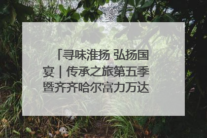 寻味淮扬 弘扬国宴｜传承之旅第五季暨齐齐哈尔富力万达嘉华酒店七周年庆典圆满落幕！