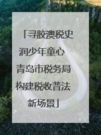 寻胶澳税史润少年童心 青岛市税务局构建税收普法新场景