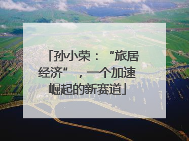 孙小荣：“旅居经济”，一个加速崛起的新赛道