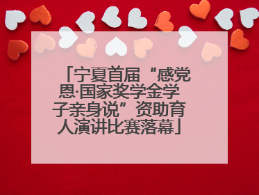 宁夏首届“感党恩·国家奖学金学子亲身说”资助育人演讲比赛落幕