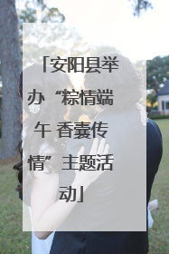安阳县举办“粽情端午 香囊传情”主题活动