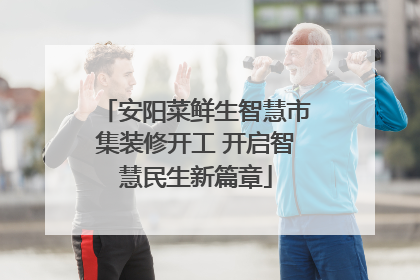 安阳菜鲜生智慧市集装修开工 开启智慧民生新篇章
