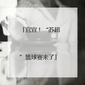 官宣！“苏超”篮球赛来了