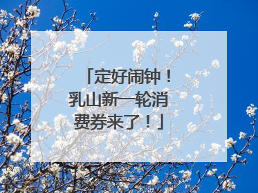定好闹钟！乳山新一轮消费券来了！