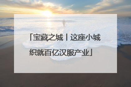 宝藏之城丨这座小城织就百亿汉服产业