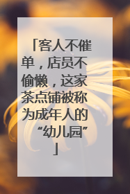 客人不催单，店员不偷懒，这家茶点铺被称为成年人的“幼儿园”