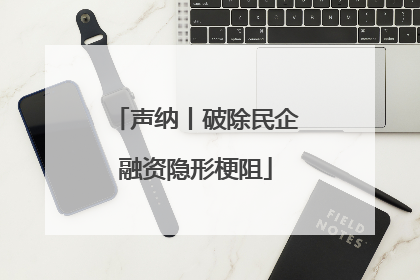 声纳丨破除民企融资隐形梗阻