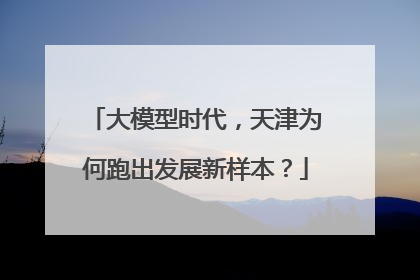 大模型时代，天津为何跑出发展新样本？