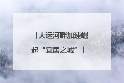 大运河畔加速崛起“宜居之城”