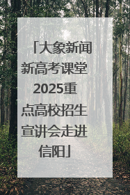 大象新闻新高考课堂2025重点高校招生宣讲会走进信阳