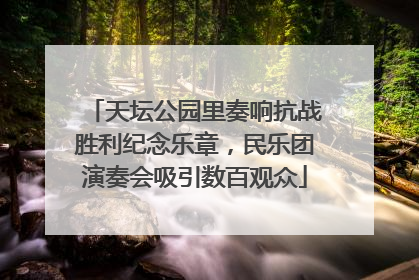 天坛公园里奏响抗战胜利纪念乐章，民乐团演奏会吸引数百观众