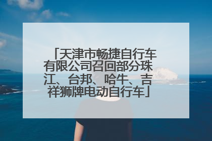 天津市畅捷自行车有限公司召回部分珠江、台邦、哈牛、吉祥狮牌电动自行车